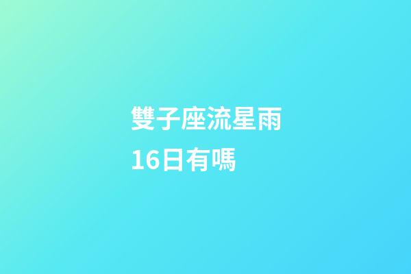 雙子座流星雨16日有嗎-第1張-星座運勢-玄機派