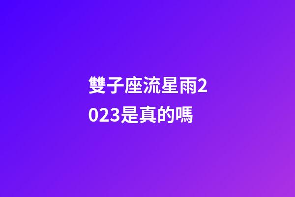 雙子座流星雨2023是真的嗎-第1張-星座運勢-玄機派