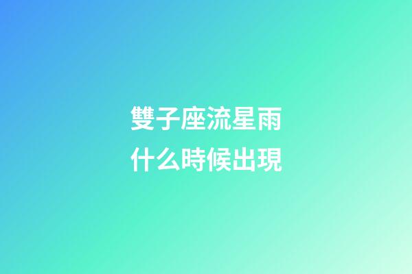 雙子座流星雨什么時候出現-第1張-星座運勢-玄機派