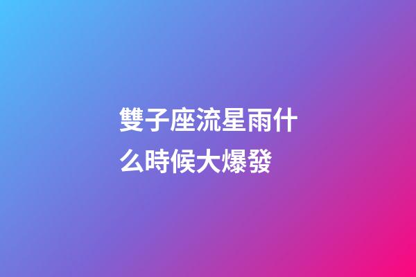 雙子座流星雨什么時候大爆發-第1張-星座運勢-玄機派
