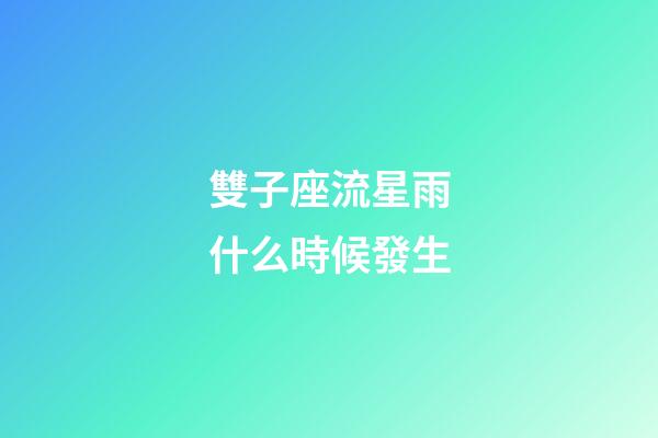 雙子座流星雨什么時候發生-第1張-星座運勢-玄機派