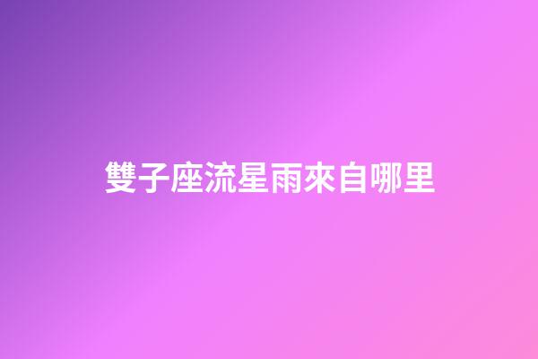 雙子座流星雨來自哪里-第1張-星座運(yùn)勢-玄機(jī)派