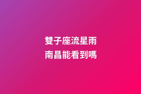 雙子座流星雨南昌能看到嗎