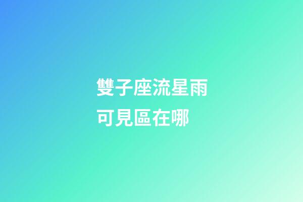 雙子座流星雨可見區在哪