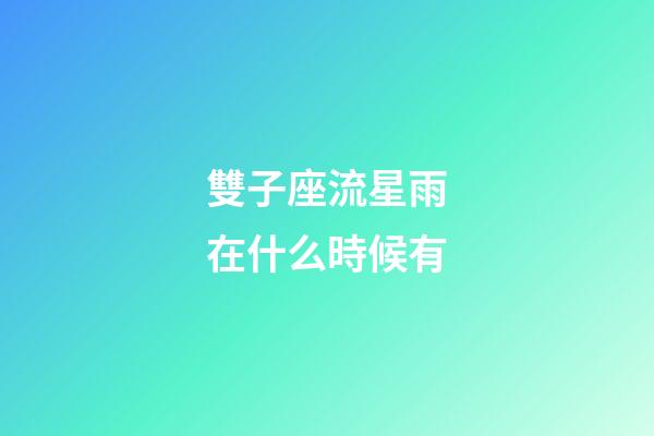 雙子座流星雨在什么時候有-第1張-星座運勢-玄機派