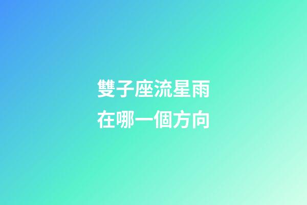 雙子座流星雨在哪一個方向-第1張-星座運勢-玄機派