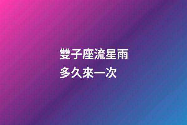 雙子座流星雨多久來一次-第1張-星座運(yùn)勢-玄機(jī)派