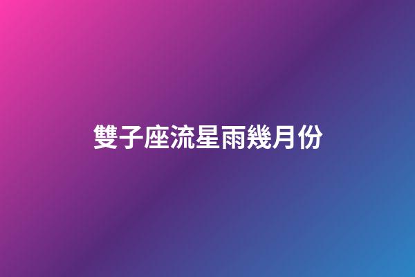 雙子座流星雨幾月份-第1張-星座運勢-玄機派