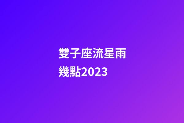 雙子座流星雨幾點2023-第1張-星座運勢-玄機派