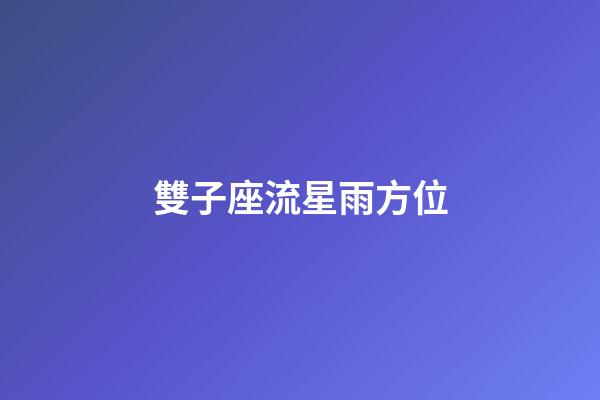 雙子座流星雨方位（雙子座流星雨代表什么）-第1張-星座運勢-玄機派