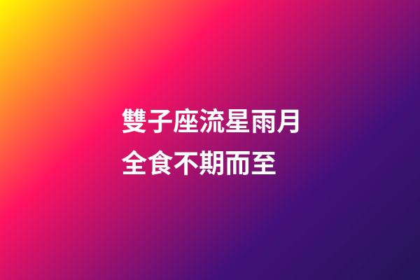 雙子座流星雨月全食不期而至-第1張-星座運(yùn)勢(shì)-玄機(jī)派