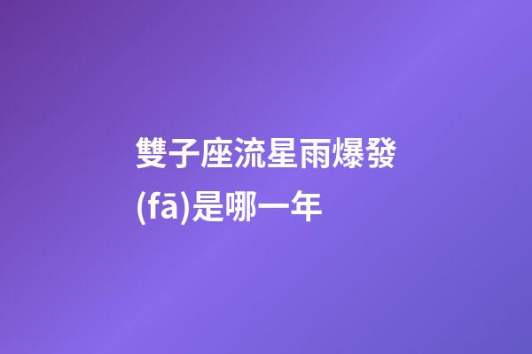 雙子座流星雨爆發(fā)是哪一年-第1張-星座運勢-玄機派