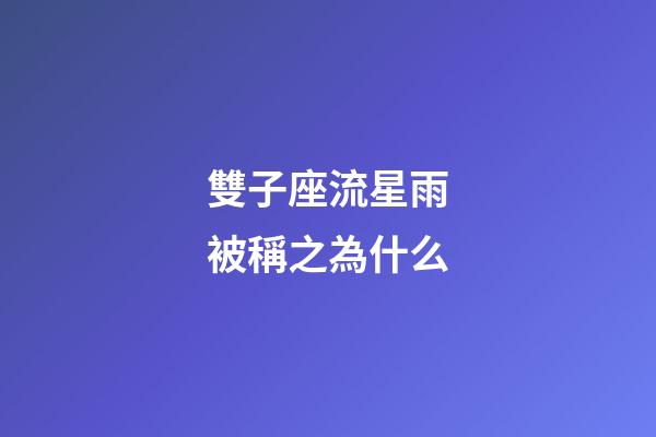 雙子座流星雨被稱之為什么-第1張-星座運勢-玄機派