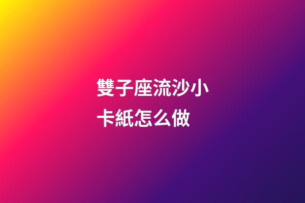 雙子座流沙小卡紙怎么做-第1張-星座運勢-玄機派