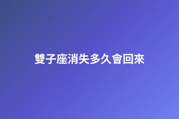 雙子座消失多久會回來-第1張-星座運勢-玄機派