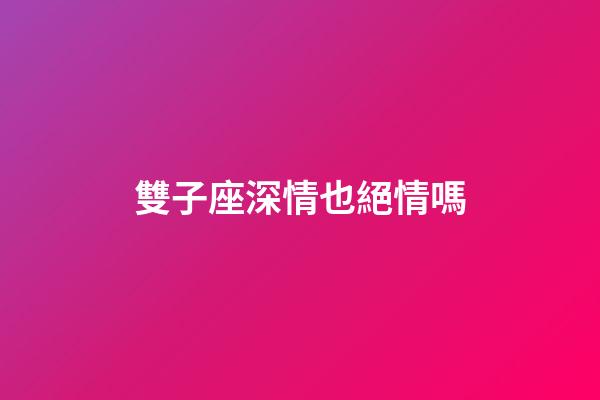 雙子座深情也絕情嗎-第1張-星座運勢-玄機派