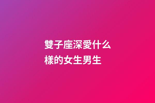 雙子座深愛什么樣的女生男生-第1張-星座運勢-玄機派