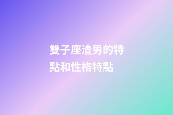 雙子座渣男的特點和性格特點-第1張-星座運勢-玄機派