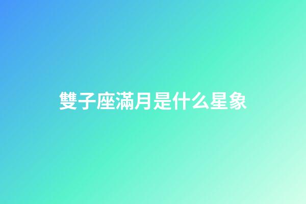 雙子座滿月是什么星象-第1張-星座運勢-玄機派