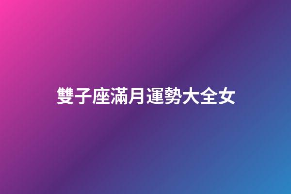 雙子座滿月運勢大全女