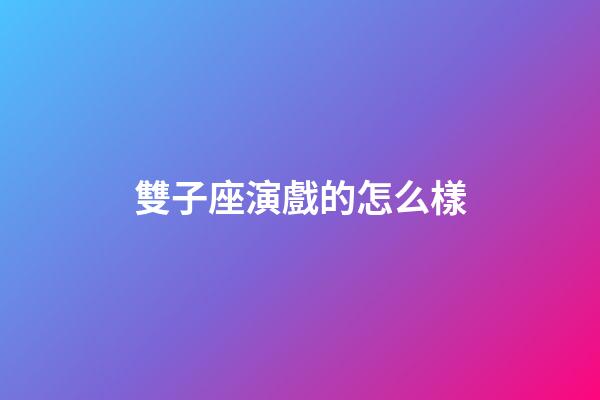 雙子座演戲的怎么樣-第1張-星座運(yùn)勢(shì)-玄機(jī)派