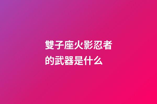 雙子座火影忍者的武器是什么-第1張-星座運勢-玄機派