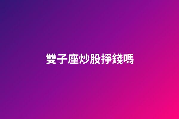 雙子座炒股掙錢嗎-第1張-星座運勢-玄機派