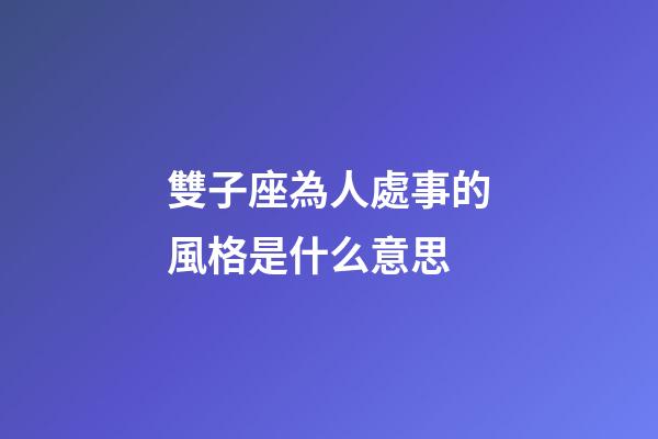 雙子座為人處事的風格是什么意思-第1張-星座運勢-玄機派