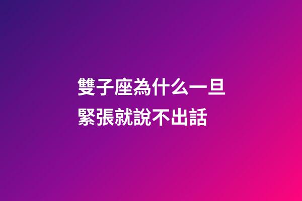 雙子座為什么一旦緊張就說不出話-第1張-星座運勢-玄機派