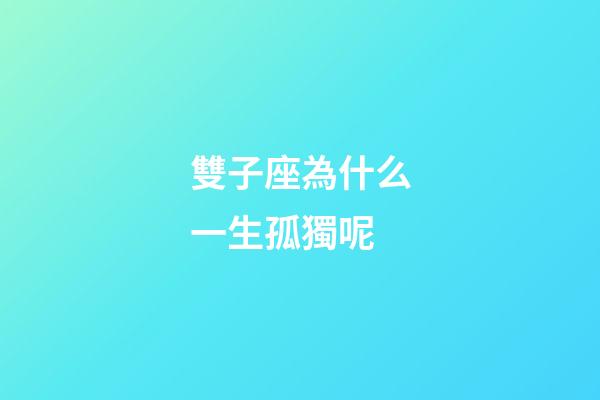 雙子座為什么一生孤獨呢-第1張-星座運勢-玄機派
