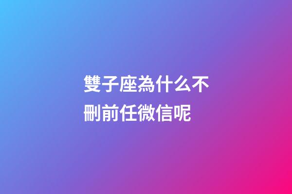 雙子座為什么不刪前任微信呢-第1張-星座運勢-玄機派