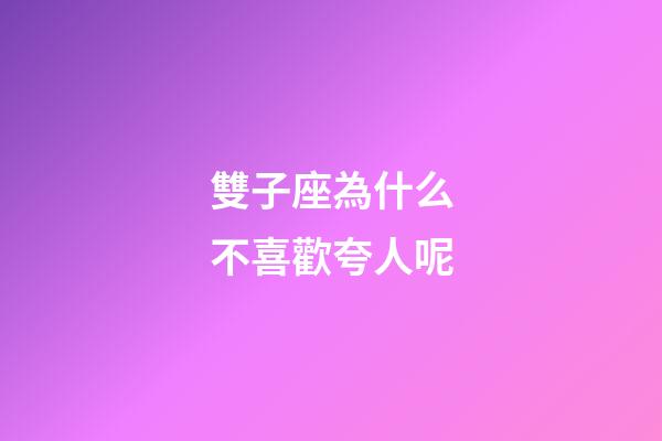 雙子座為什么不喜歡夸人呢-第1張-星座運勢-玄機派