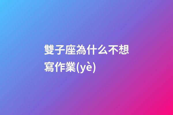 雙子座為什么不想寫作業(yè)-第1張-星座運(yùn)勢-玄機(jī)派