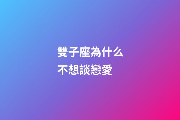 雙子座為什么不想談戀愛-第1張-星座運勢-玄機派
