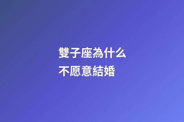 雙子座為什么不愿意結婚-第1張-星座運勢-玄機派