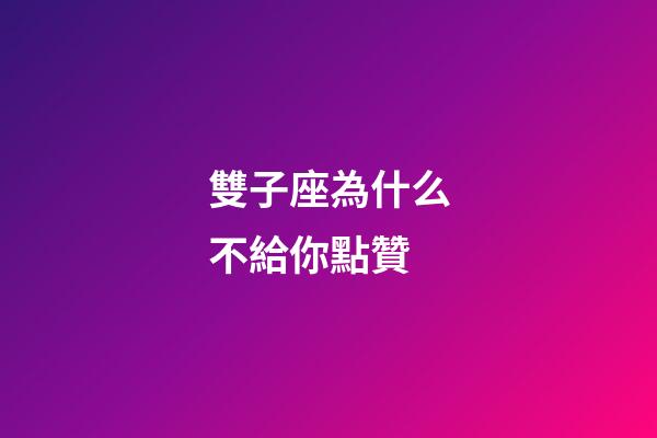雙子座為什么不給你點贊-第1張-星座運勢-玄機派