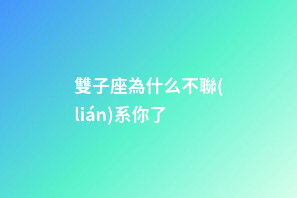 雙子座為什么不聯(lián)系你了-第1張-星座運勢-玄機派