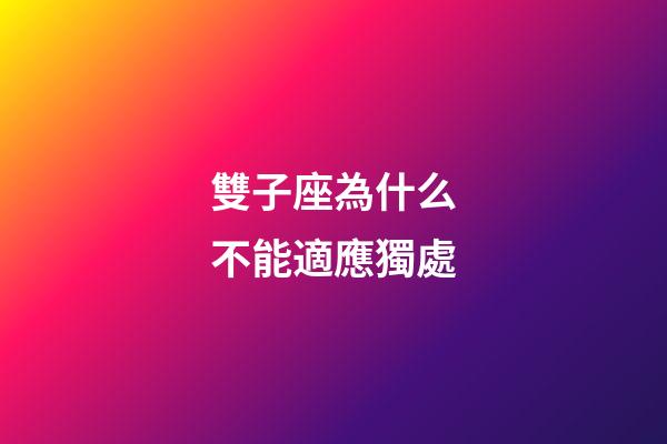雙子座為什么不能適應獨處-第1張-星座運勢-玄機派