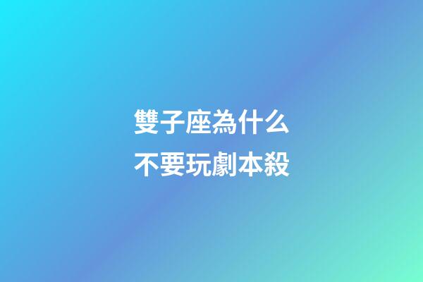 雙子座為什么不要玩劇本殺-第1張-星座運勢-玄機派