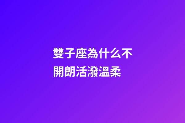雙子座為什么不開朗活潑溫柔-第1張-星座運勢-玄機派