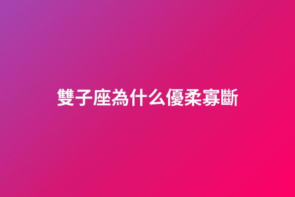 雙子座為什么優柔寡斷-第1張-星座運勢-玄機派