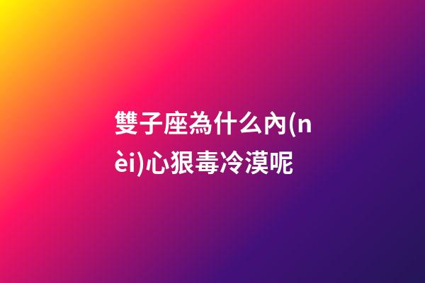 雙子座為什么內(nèi)心狠毒冷漠呢