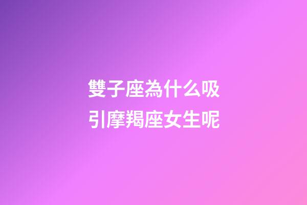 雙子座為什么吸引摩羯座女生呢-第1張-星座運勢-玄機派
