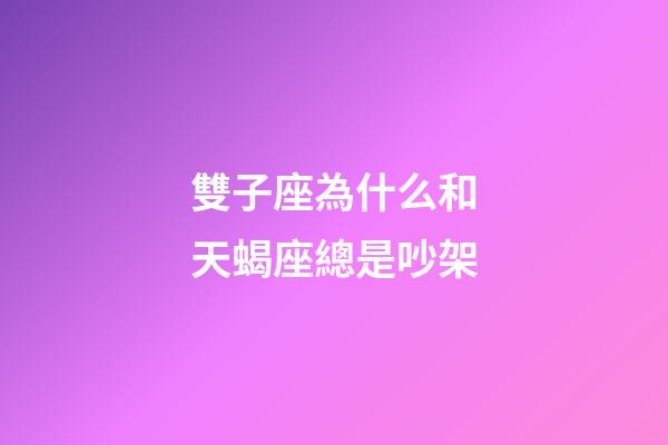 雙子座為什么和天蝎座總是吵架-第1張-星座運勢-玄機派