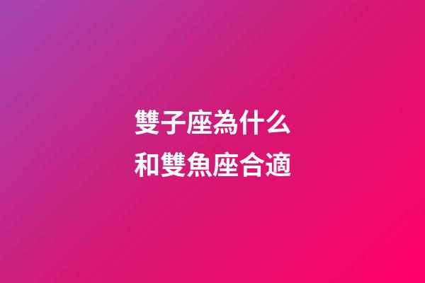 雙子座為什么和雙魚座合適-第1張-星座運(yùn)勢(shì)-玄機(jī)派