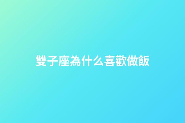 雙子座為什么喜歡做飯-第1張-星座運勢-玄機派