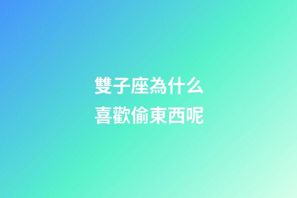 雙子座為什么喜歡偷東西呢-第1張-星座運勢-玄機派
