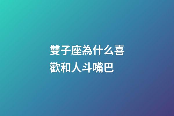 雙子座為什么喜歡和人斗嘴巴-第1張-星座運勢-玄機派