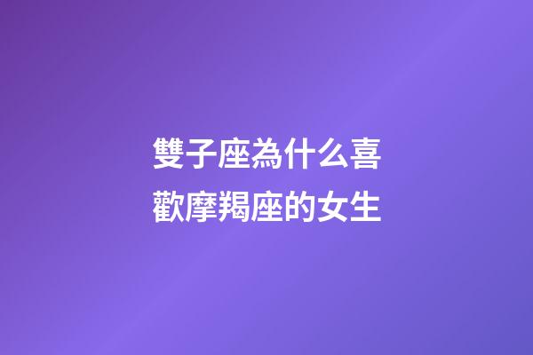 雙子座為什么喜歡摩羯座的女生-第1張-星座運勢-玄機派