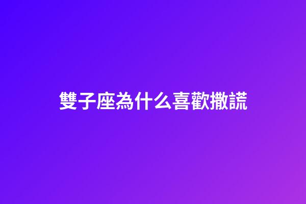 雙子座為什么喜歡撒謊-第1張-星座運勢-玄機派